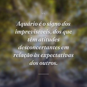Aquário é o signo dos imprevisíveis, dos que têm atitudes desconcertantes em relação às expectativas dos outros.