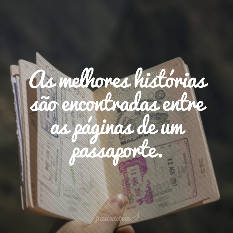 As melhores histórias são encontradas entre as páginas de um passaporte.