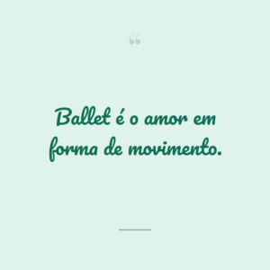 Ballet é o amor em forma de movimento.