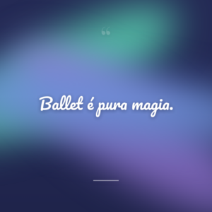 Ballet é pura magia.