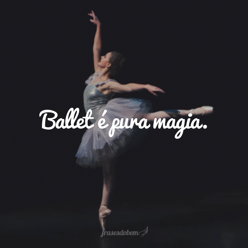 Ballet é pura magia.