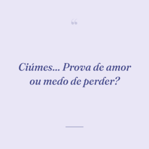 Ciúmes... Prova de amor ou medo de perder?