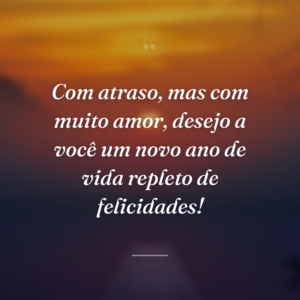 Com atraso, mas com muito amor, desejo a você um novo ano de vida repleto de felicidades!