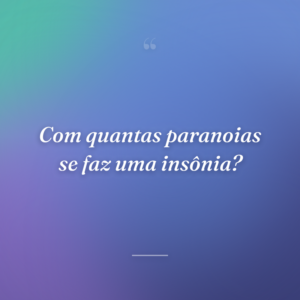Com quantas paranoias se faz uma insônia?