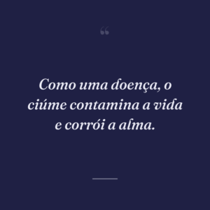 Como uma doença, o ciúme contamina a vida e corrói a alma.
