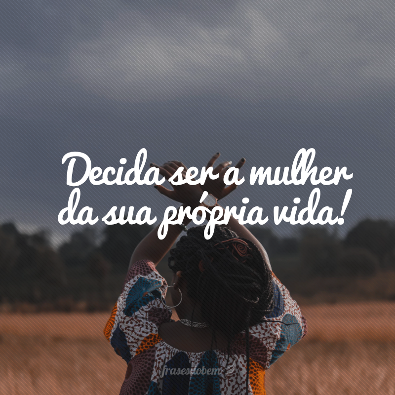 Decida ser a mulher da sua própria vida!