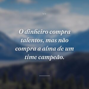 O dinheiro compra talentos, mas não compra a alma de um time campeão.