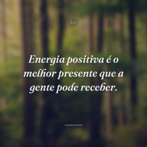 Energia positiva é o melhor presente que a gente pode receber.