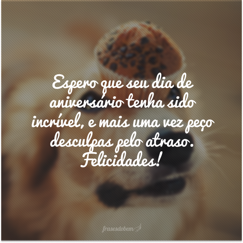 Espero que seu dia de aniversário tenha sido incrível, e mais uma vez peço desculpas pelo atraso. Felicidades!