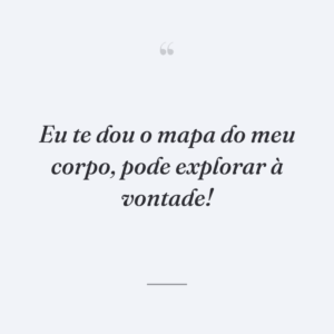 Eu te dou o mapa do meu corpo, pode explorar à vontade!