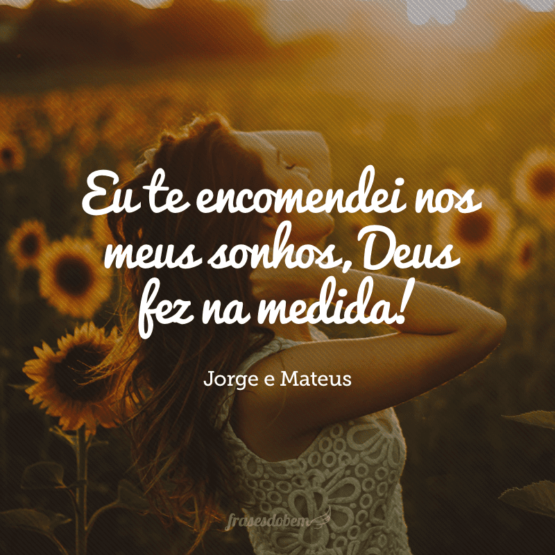 Eu te encomendei nos meus sonhos, Deus fez na medida!