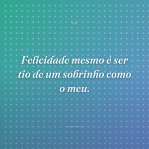 Felicidade mesmo é ser tio de um sobrinho como o meu.
