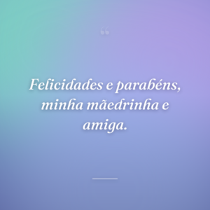 Felicidades e parabéns, minha mãedrinha e amiga.