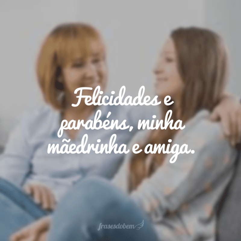 Felicidades e parabéns, minha mãedrinha e amiga.