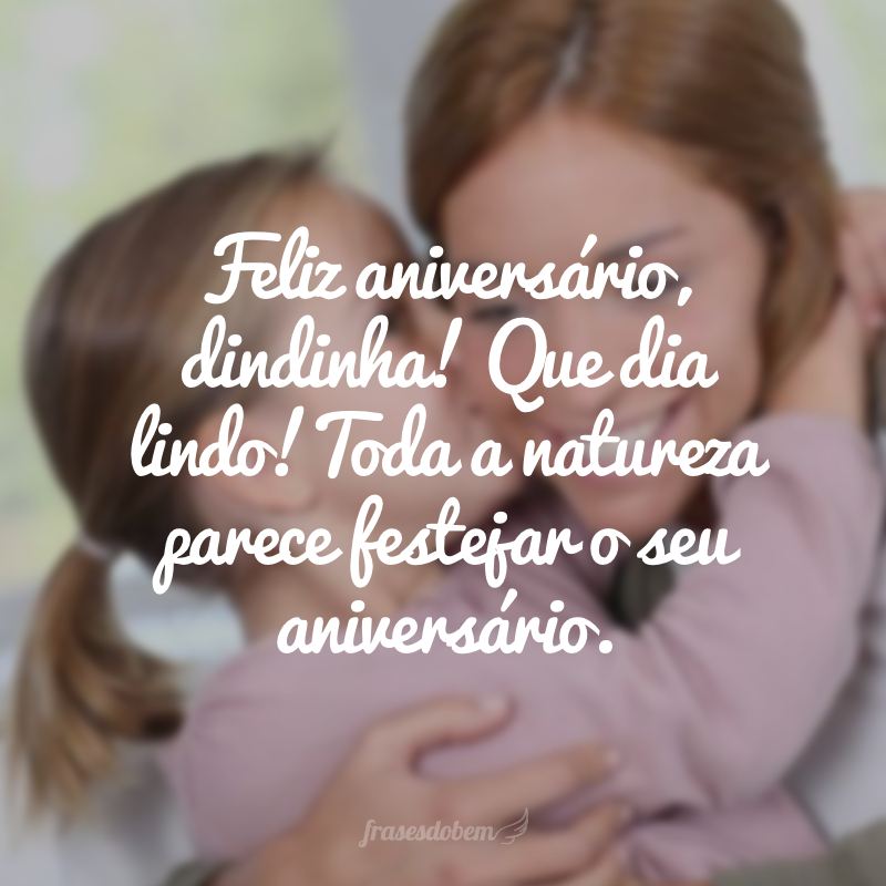 Feliz aniversário, dindinha! Que dia lindo! Toda a natureza parece festejar o seu aniversário.