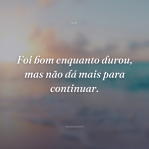 Foi bom enquanto durou, mas não dá mais para continuar.