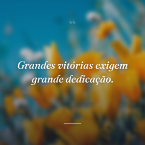 Grandes vitórias exigem grande dedicação.