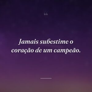Jamais subestime o coração de um campeão.