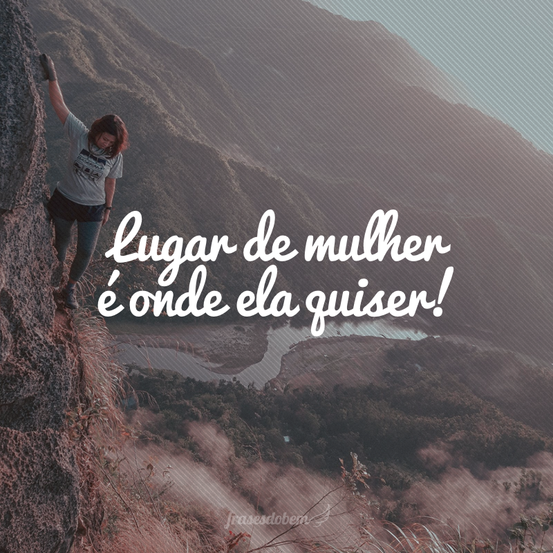 Lugar de mulher é onde ela quiser!