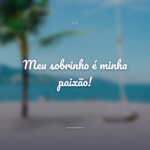 Meu sobrinho é minha paixão!