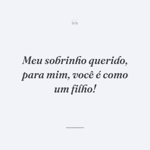 Meu sobrinho querido, para mim, você é como um filho!