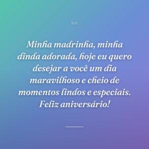 Minha madrinha, minha dinda adorada, hoje eu quero desejar a você um dia maravilhoso e cheio de momentos lindos e especiais. Feliz aniversário!