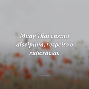 Muay Thai ensina disciplina, respeito e superação.