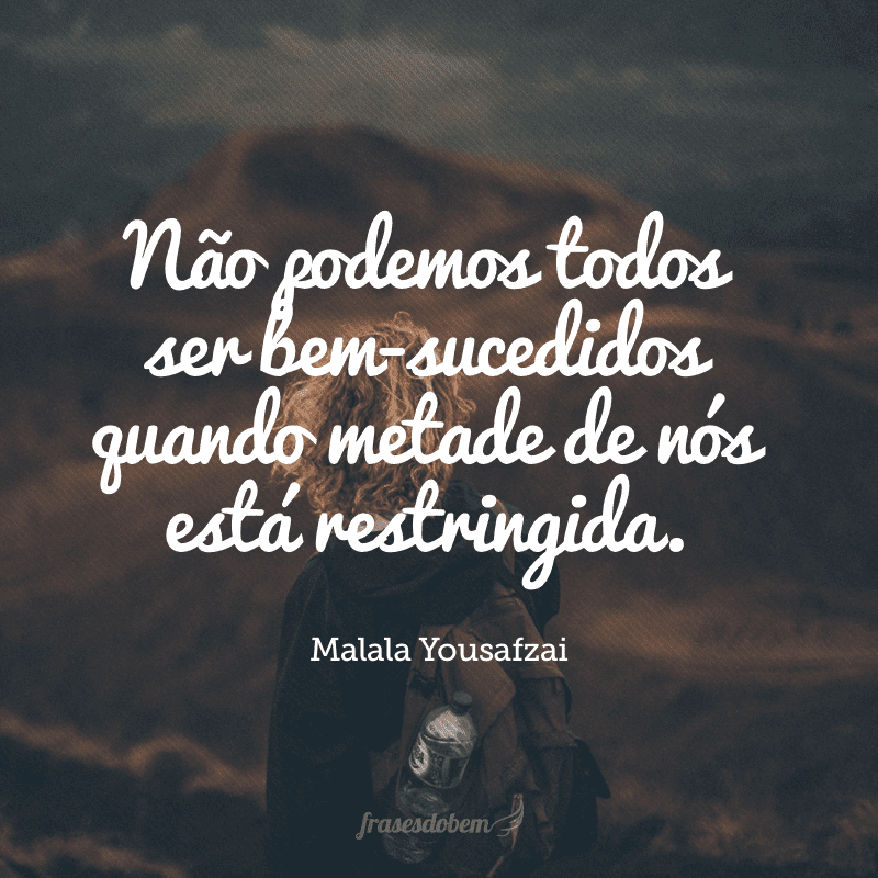 Não podemos todos ser bem-sucedidos quando metade de nós está restringida.