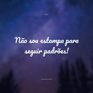 Não sou estampa para seguir padrões!