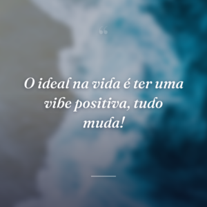 O ideal na vida é ter uma vibe positiva, tudo muda!