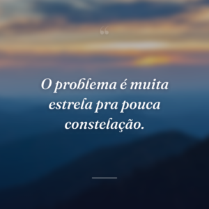 O problema é muita estrela pra pouca constelação.