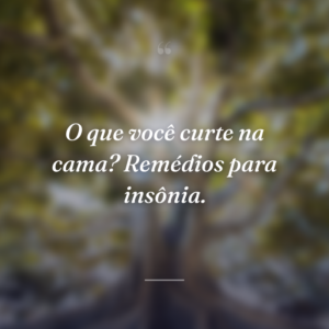O que você curte na cama? Remédios para insônia.