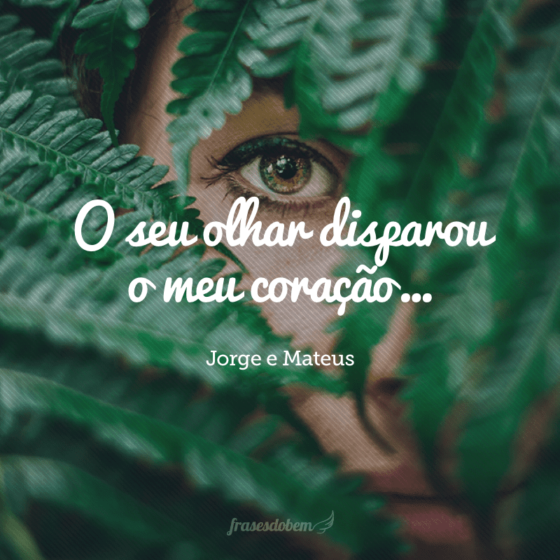 O seu olhar disparou o meu coração…