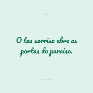 O teu sorriso abre as portas do paraíso.