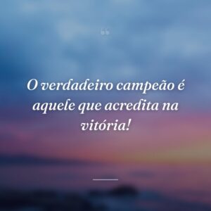 O verdadeiro campeão é aquele que acredita na vitória!