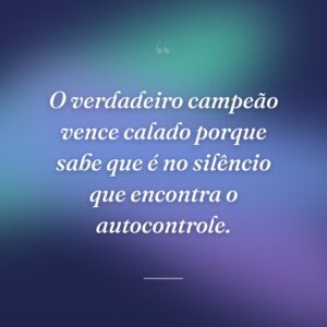 O verdadeiro campeão vence calado porque sabe que é no silêncio que encontra o autocontrole.