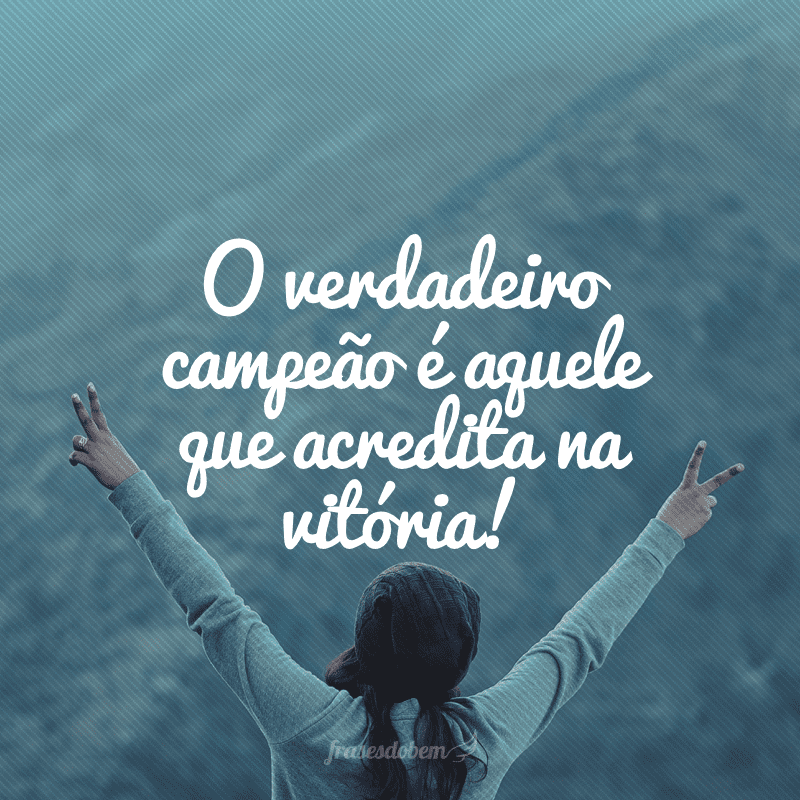 O verdadeiro campeÃ£o Ã© aquele que acredita na vitÃ³ria!