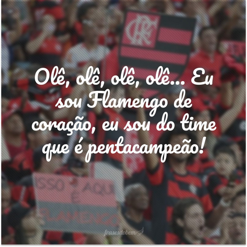 Hello, hello, hello, hello… I'm Flamengo at heart, I'm on the team that is five-time champion!