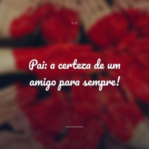 Pai: a certeza de um amigo para sempre!