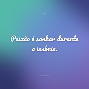 Paixão é sonhar durante a insônia.