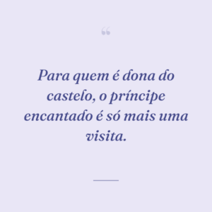 Para quem é dona do castelo, o príncipe encantado é só mais uma visita.