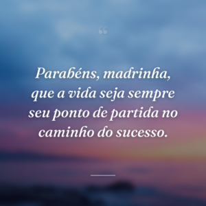 Parabéns, madrinha, que a vida seja sempre seu ponto de partida no caminho do sucesso.
