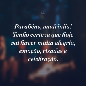Parabéns, madrinha! Tenho certeza que hoje vai haver muita alegria, emoção, risadas e celebração.