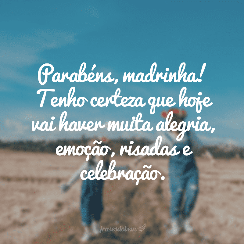 Parabéns, madrinha! Tenho certeza que hoje vai haver muita alegria, emoção, risadas e celebração.