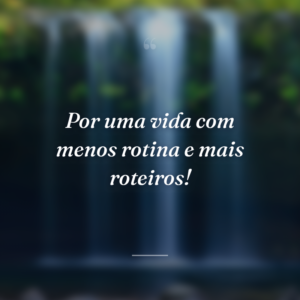 Por uma vida com menos rotina e mais roteiros!