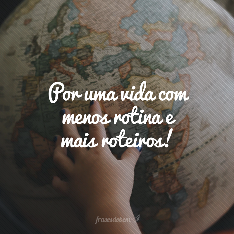 Por uma vida com menos rotina e mais roteiros!