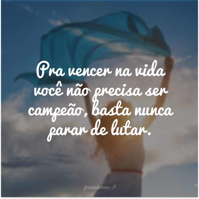 Pra vencer na vida você não precisa ser campeão, basta nunca parar de lutar.