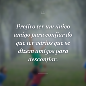 Prefiro ter um único amigo para confiar do que ter vários que se dizem amigos para desconfiar.