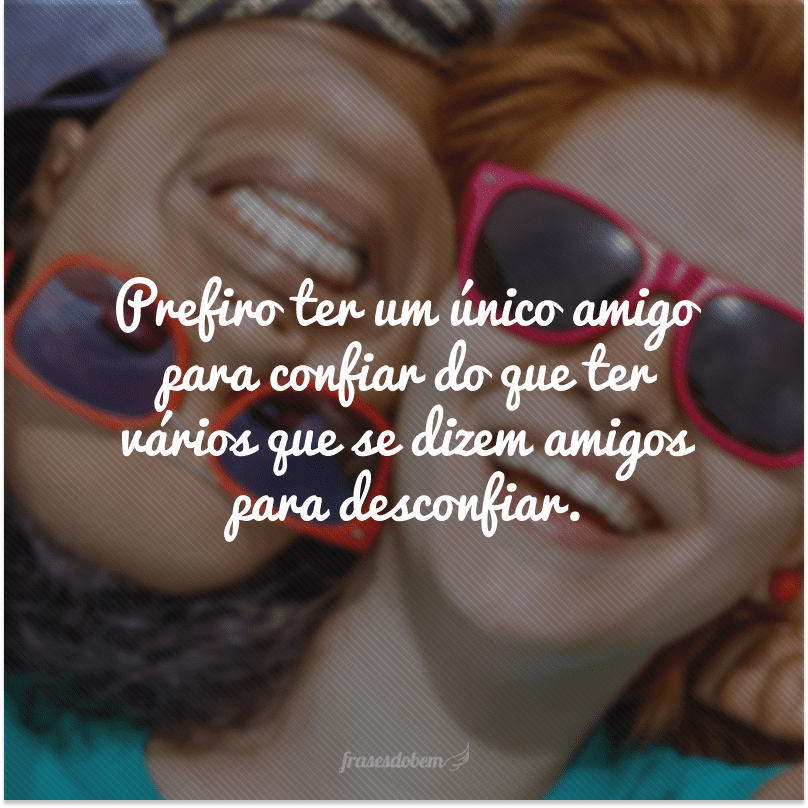 Prefiro ter um único amigo para confiar do que ter vários que se dizem amigos para desconfiar.