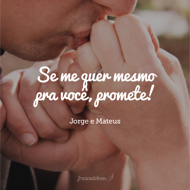 Se me quer mesmo pra você, promete!